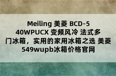 Meiling 美菱 BCD-540WPUCX 变频风冷 法式多门冰箱，实用的家用冰箱之选 美菱549wupb冰箱价格官网